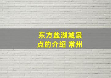 东方盐湖城景点的介绍 常州